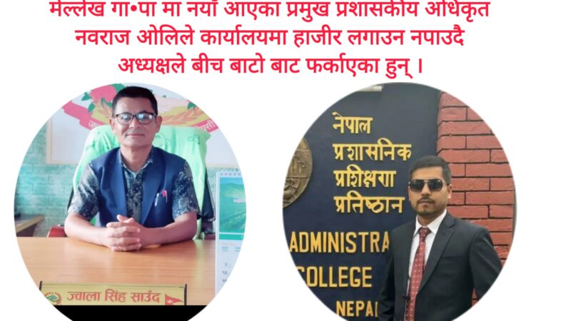 मेल्लेख गा•पा मा नयाँ आएका प्रमुख प्रशासकीय अधिकृत लाई अध्यक्षले बीच बाटो बाटै फर्काए